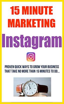 15 Minute Marketing For Instagram - [Quick & Easy Digital Marketing Solutions] For Small Business & Home Based Entrpreneurs (15 Minute Marketing For Small Business Owners) image