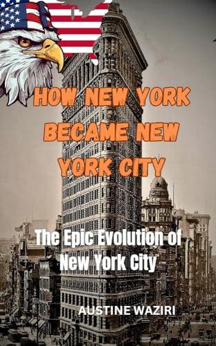 HOW NEW YORK BECAME NEW YORK CITY: From Dutch Trading Post To Global Icon image