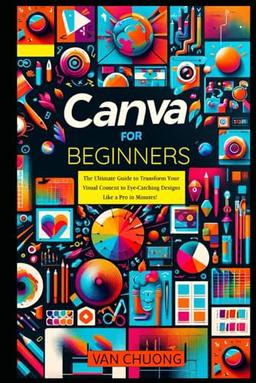 Canva For Beginners: The Ultimate Guide to Transform Your Visual Content to Eye-Catching Designs Like a Pro in Minutes! (ChatGPT Mastery) image