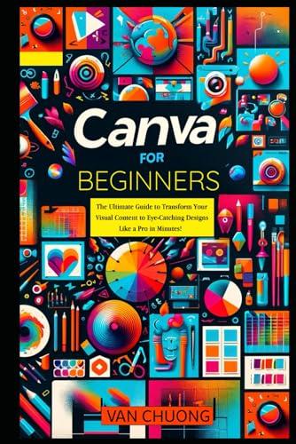 Canva For Beginners: The Ultimate Guide to Transform Your Visual Content to Eye-Catching Designs Like a Pro in Minutes! (ChatGPT Mastery) image