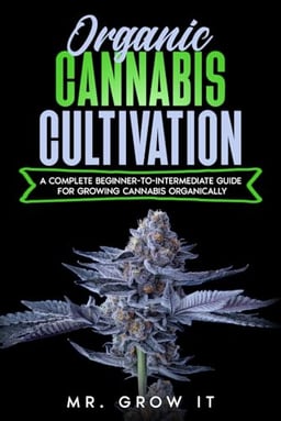 Organic Cannabis Cultivation: A Complete Beginner-To-Intermediate Guide For Growing Cannabis Organically image