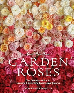 Grace Rose Farm: Garden Roses: The Complete Guide to Growing & Arranging Spectacular Blooms image