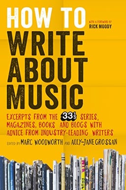 How to Write About Music: Excerpts from the 33 1/3 Series, Magazines, Books and Blogs with Advice from Industry-leading Writers image