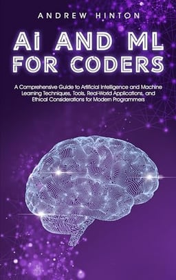 AI and ML for Coders: A Comprehensive Guide to Artificial Intelligence and Machine Learning Techniques, Tools, Real-World Applications, and Ethical Considerations ... for Modern Programmers (AI Fundamentals) image