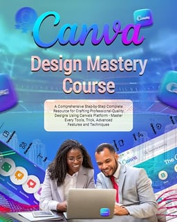 Canva Design Mastery Course: A Comprehensive Step-by-Step Complete Resource for Crafting Professional-Quality Designs Using Canva’s Platform - Master Every Tools, Advanced Features and Techniques image